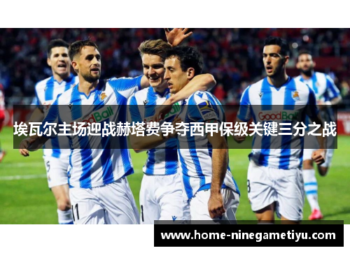 埃瓦尔主场迎战赫塔费争夺西甲保级关键三分之战